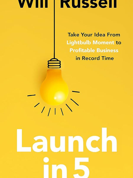 Launch in 5: Taking Your Idea from Lightbulb Moment to Profitable Business in Record Time Book by Will Russell