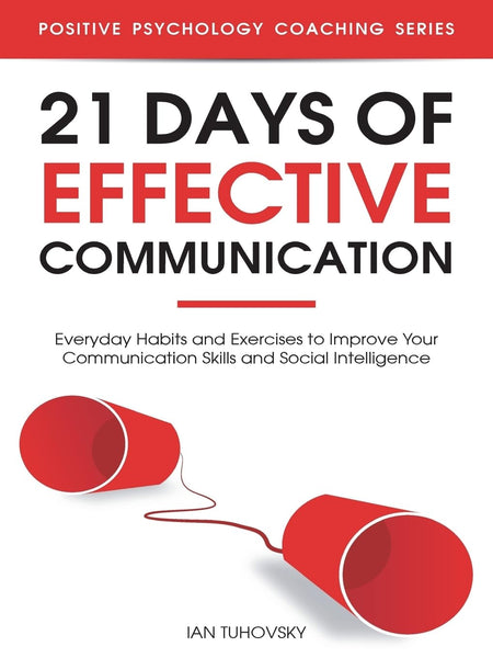 21 Days of Effective Communication: Everyday Habits and Exercises to Improve Your Communication Skills and Social Intelligence (Master Your Communication and Social Skills) by Ian Tuhovsky