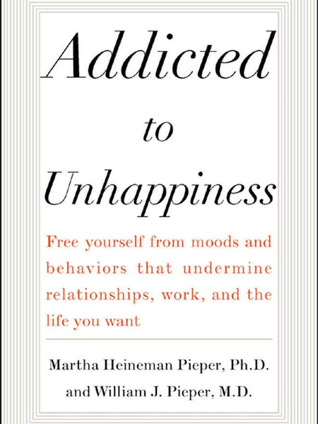 Addicted to Unhappiness by Martha Pieper, William Pieper