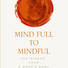 Mind Full to Mindful: Zen Wisdom From a Monk's Bowl by Om Swami