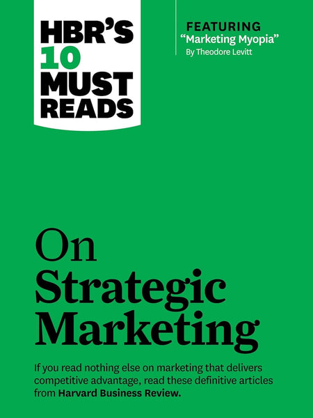 HBRs 10 Must Reads on Strategic Marketin: On Strategic Marketing by HBR