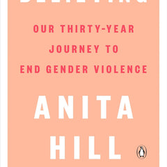 Believing: Our Thirty-Year Journey to End Gender Violence by Anita Hill