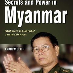Secrets and Power in Myanmar: Intelligence and the Fall of General Khin Nyunt by Andrew Selth