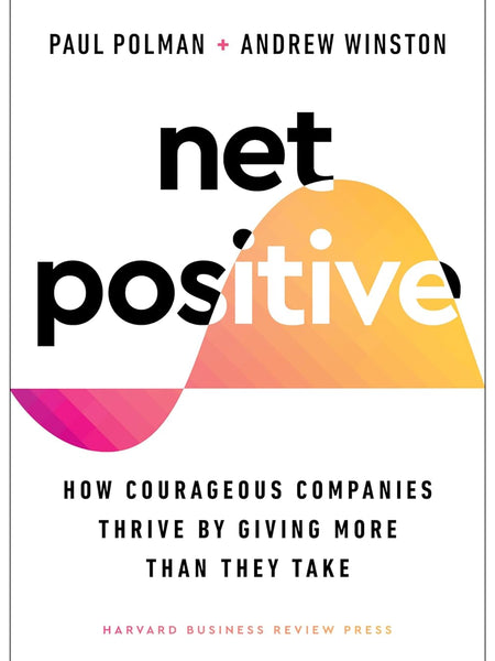Net Positive: How Courageous Companies Thrive by Giving More Than They Take by Andrew S. Winston and Paul Polman