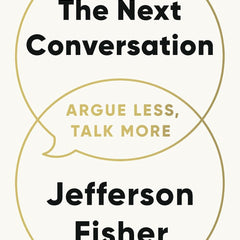The Next Conversation: Argue Less, Talk More by Jefferson Fisher