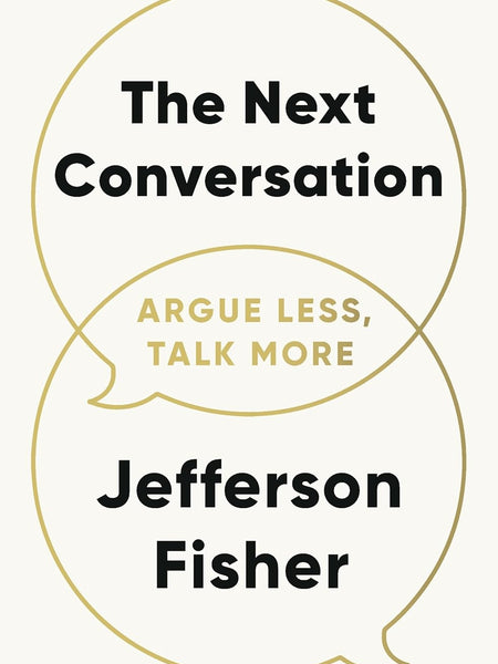 The Next Conversation: Argue Less, Talk More by Jefferson Fisher