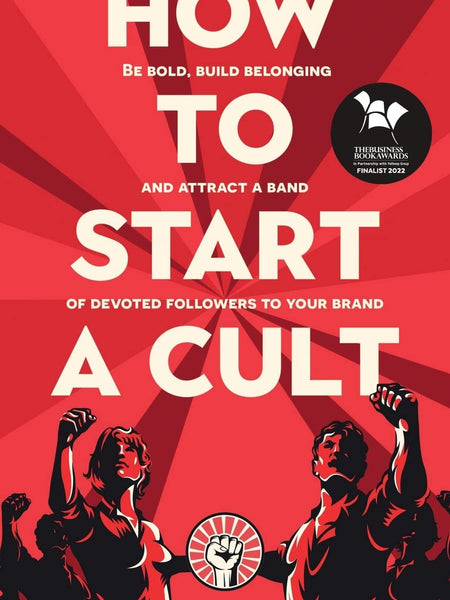 How To Start A Cult: Be bold, build belonging and attract a band of devoted followers to your brand by Jody Raynsford