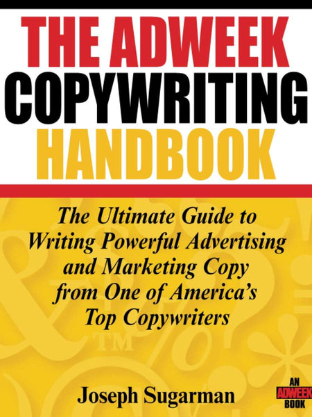 The Adweek Copywriting Handbook: The Ultimate Guide to Writing Powerful Advertising and Marketing Copy from One of America's Top Copywriters by Joseph Sugarman