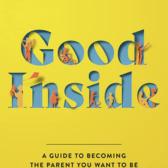 Good Inside: A Guide to Becoming the Parent You Want to Be by Dr. Becky Kennedy