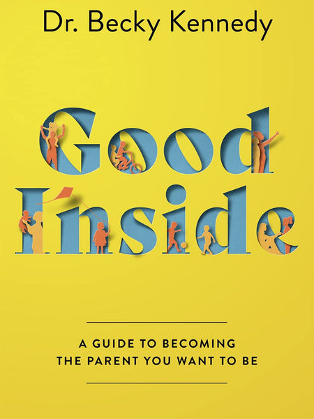 Good Inside: A Guide to Becoming the Parent You Want to Be by Dr. Becky Kennedy