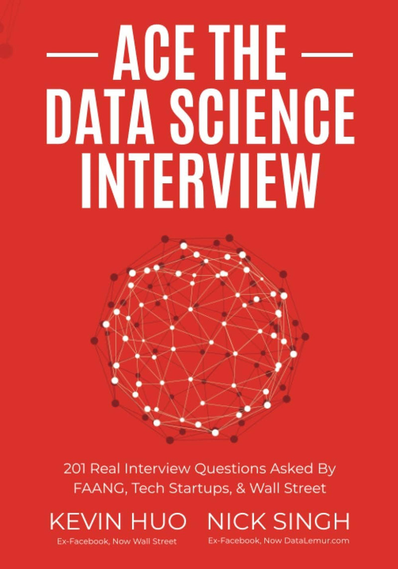 Ace the Data Science Interview by Kevin Huo & Nick Singh | 201 Real Interview Questions | Data Science, Machine Learning & Analytics