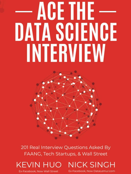 Ace the Data Science Interview by Kevin Huo & Nick Singh | 201 Real Interview Questions | Data Science, Machine Learning & Analytics