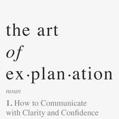 The Art of Explanation: How to Communicate with Clarity and Confidence by Ros Atkins