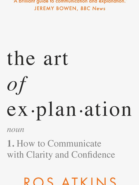 The Art of Explanation: How to Communicate with Clarity and Confidence by Ros Atkins