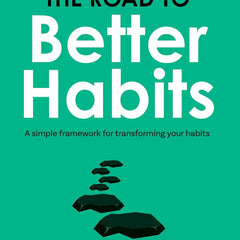 The Road to Better Habits, Updated and Expanded: a Simple Framework for Transforming Your Habits by Darius Foroux