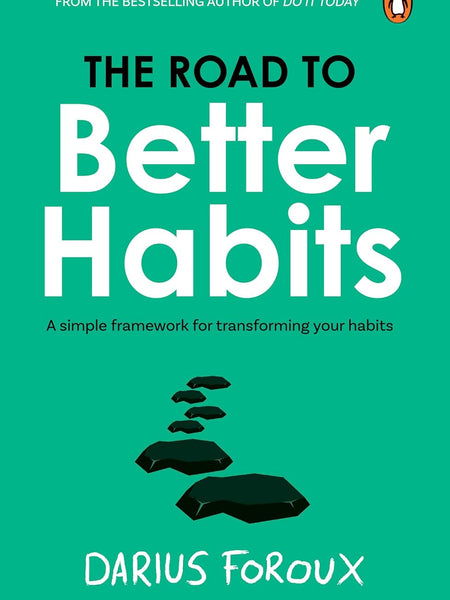 The Road to Better Habits, Updated and Expanded: a Simple Framework for Transforming Your Habits by Darius Foroux