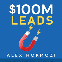 $100M Leads: How to Get Strangers To Want To Buy Your Stuff by Alex Hormozi