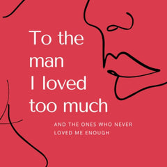To the man I loved too much: and the ones who didn't love me enough by Gabrielle G