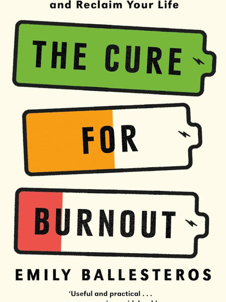 The Cure For Burnout: Build Better Habits, Find Balance and Reclaim Your Life by Emily Ballesteros