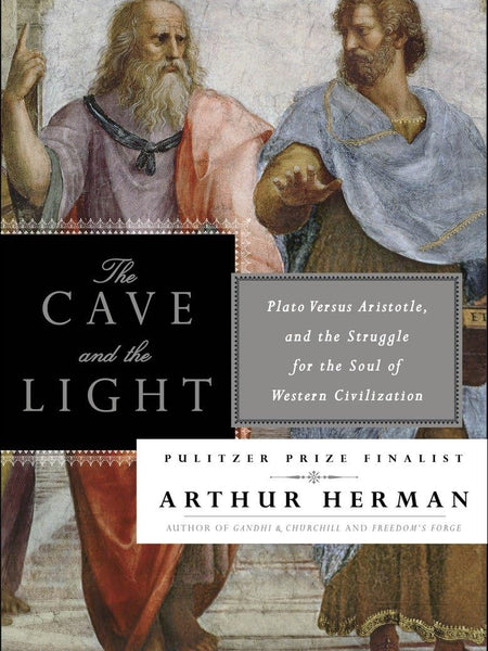 The Cave and the Light: Plato Versus Aristotle, and the Struggle for the Soul of Western Civilization by Arthur Herman