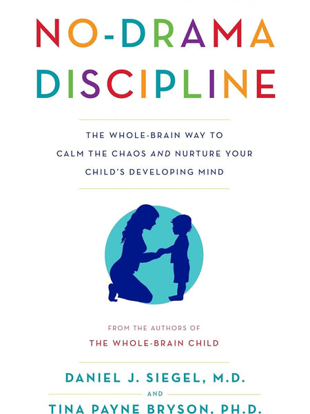 No-Drama Discipline: The Whole-Brain Way to Calm the Chaos and Nurture Your Child's Developing Mind  by Daniel J. Siegel , Tina Payne Bryson