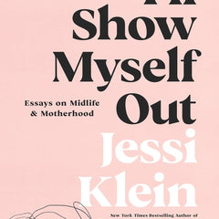 I'll Show Myself Out: Essays on Midlife and Motherhood by Jessi Klein