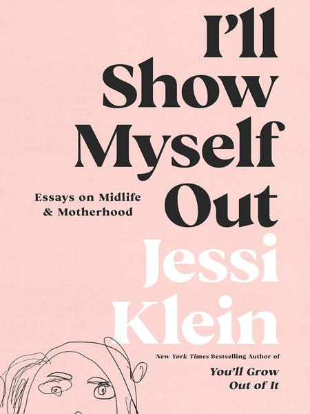 I'll Show Myself Out: Essays on Midlife and Motherhood by Jessi Klein