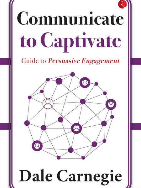 Communicate to Captivate: Guide to Persuasive Engagement by Dale Carnegie