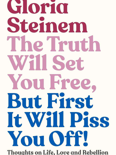 The Truth Will Set You Free, But First It Will Piss You Off by Gloria Steinem