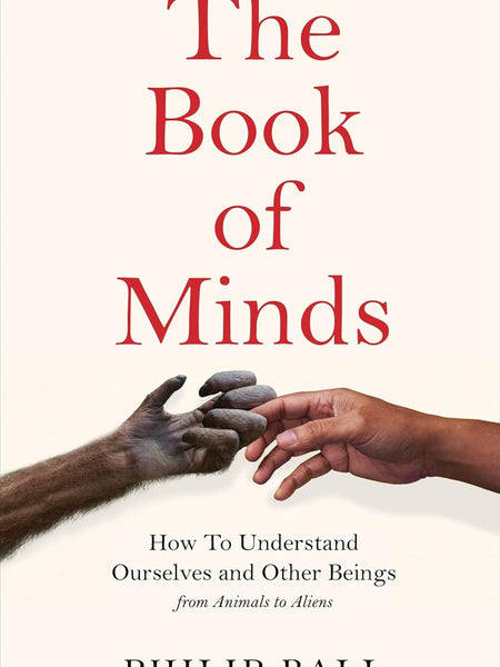 The Book of Minds: How to Understand Ourselves and Other Beings, From Animals to Aliens by Philip Ball