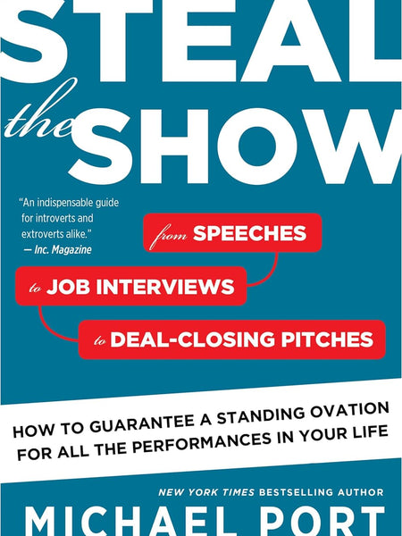 Steal the Show: From Speeches to Job Interviews to Deal-Closing Pitches, How to Guarantee a Standing Ovation for All the Performances in Your Life by Michael Port