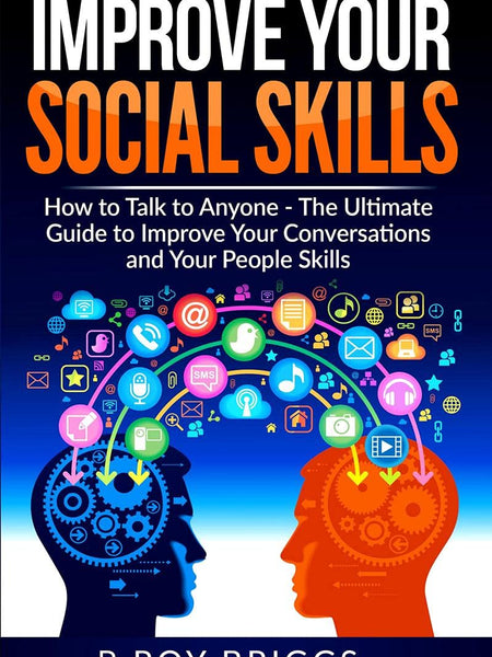 Improve Your Social Skills : How To Talk To Anyone, Manage Shyness, Increase Your Self Confidence And Make Friends - The Ultimate Guide To Improve Your Conversations And Your People Skills by R. R. Briggs