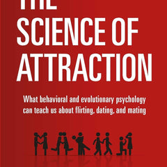 The Science of Attraction: What Behavioral And Evolutionary Psychology Can Teach Us About Flirting, Dating, and Mating by Patrick King