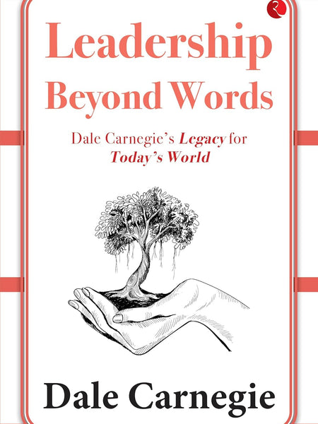 Leadership Beyond Words: Dale Carnegie’s Legacy for Today’s World by Dale Carnegie