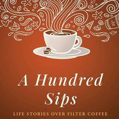 A Hundred Sips : Life Stories over Filter Coffee by Asha Iyer Kumar