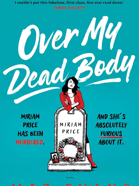 Over My Dead Body: Dr Miriam Price has been murdered. And she's absolutely furious about it. by Maz Evans