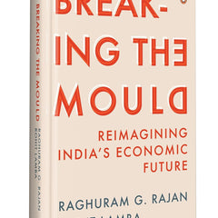 Breaking the Mould: Reimagining India's Economic Future by Rajan G Raghuram and Rohit Lamba