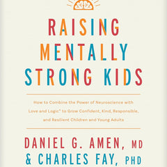 Raising Mentally Strong Kids: How to Combine the Power of Neuroscience With Love and Logic to Grow Confident, Kind, Responsible, and Resilient Children and Young Adults by MD Daniel G. Amen, Charles Fay PhD, et al.