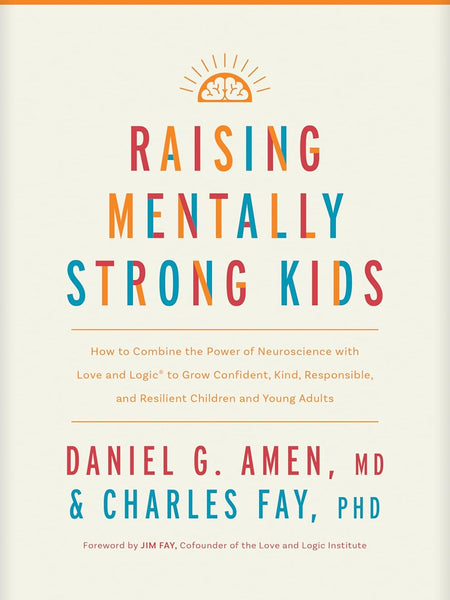 Raising Mentally Strong Kids: How to Combine the Power of Neuroscience With Love and Logic to Grow Confident, Kind, Responsible, and Resilient Children and Young Adults by MD Daniel G. Amen, Charles Fay PhD, et al.