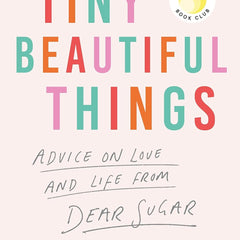 Tiny Beautiful Things : Advice on Love a: Advice on Love and Life from Someone Who's Been There by Cheryl Strayed