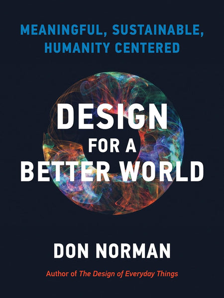 Design for a Better World: Meaningful, Sustainable, Humanity Centered Design for a Better World: Meaningful, Sustainable, Humanity Centered by Donald A. Norman