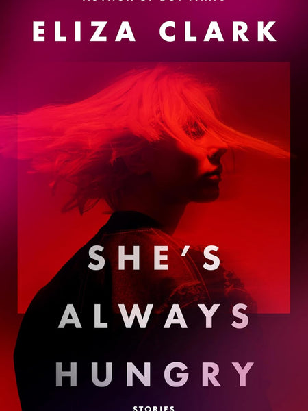 She's Always Hungry: Stories by Eliza Clark