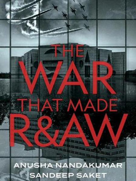 The War That Made R&AW by Anusha Nandakumar and Sandeep Saket