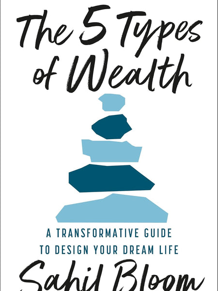 The 5 Types of Wealth : A Transformative Guide to Design Your Dream Life by Sahil Bloom