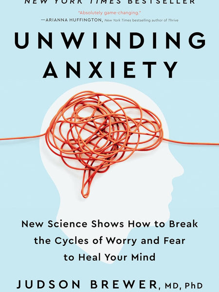 Unwinding Anxiety: New Science Shows How to Break the Cycles of Worry and Fear to Heal Your Mind  by Ph.D. Brewer, Judson, M.D