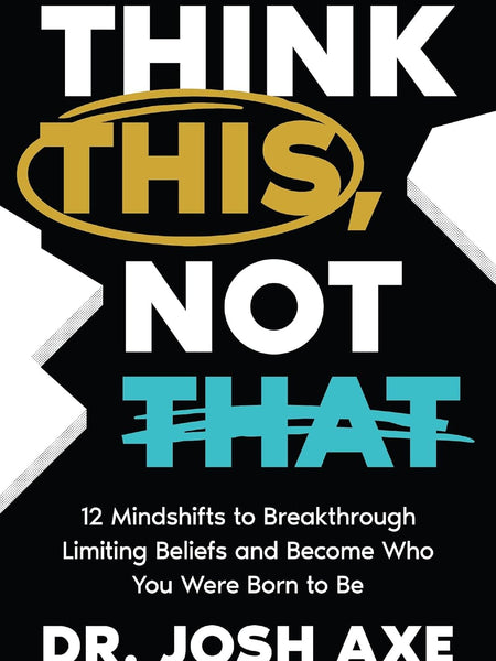 Think This, Not That: 12 Mindshifts to Breakthrough Limiting Beliefs and Become Who You Were Born to Be by Dr. Josh Axe