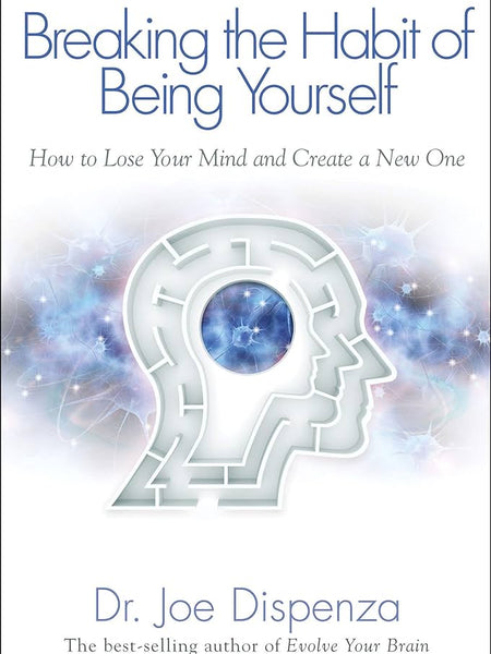 Breaking the Habit of being yourself by Joe Dispenza