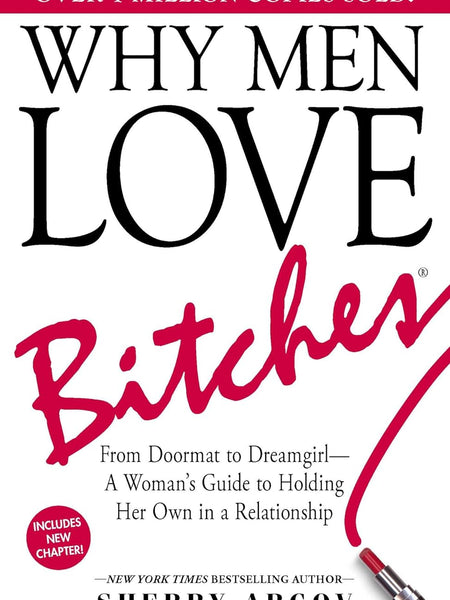Why Men Love Bitches: From Doormat to Dreamgirl―A Woman's Guide to Holding Her Own in a Relationship by Sherry Argov