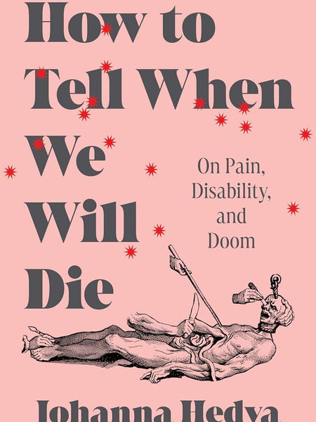 How to Tell When We Will Die: On Pain, Disability, and Doom by Johanna Hedva