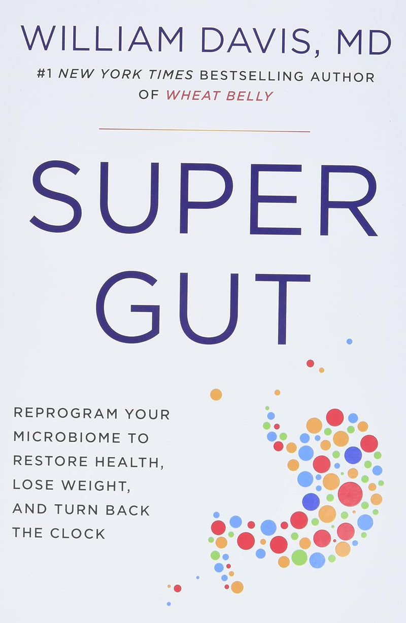 Super Gut  Reprogram Your Microbiome to Restore Health, Lose Weight, and Turn Back the Clock by William Davis M.D.